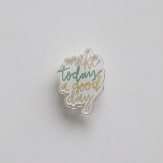 Make Today a Good Day Acrylic Pin