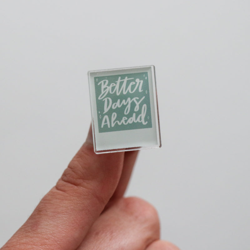 Better Days Ahead Acrylic Pin